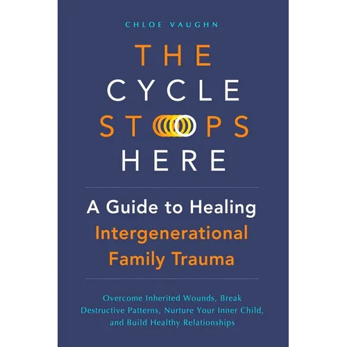The Cycle Stops Here: Healing Intergenerational Trauma: Overcome Inherited Wounds, Break Destructive Patterns, Nurture Your Inner Child, and Build Hea