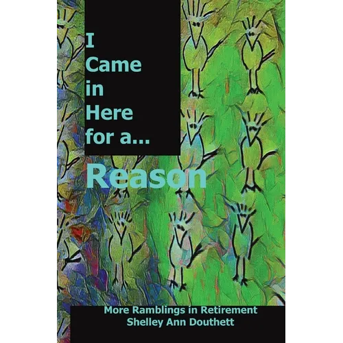 I Came in Here for a Reason: More Ramblings in Retirement
