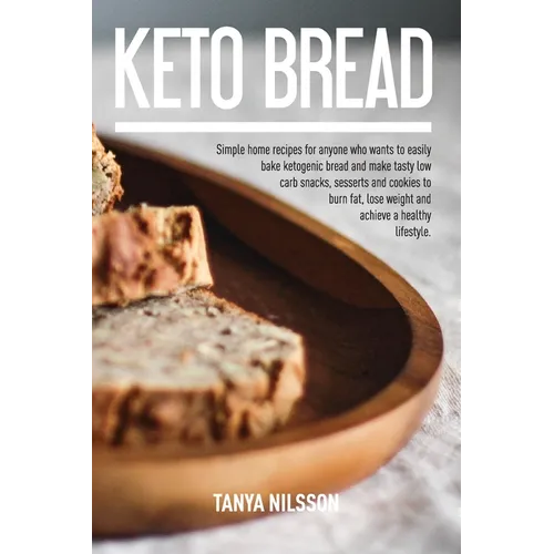 Keto Bread Book: Simple Home Recipes for Anyone Who Wants to Easily Bake Ketogenic Bread, and Make Tasty Low Carb Snacks, Desserts and Cookies to Burn
