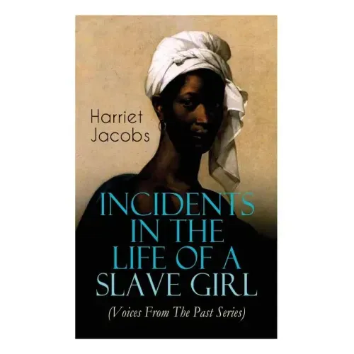 Incidents in the Life of a Slave Girl (Voices From The Past Series): Memoir That Uncovered the Despicable Abuse of a Slave Women, Her Determination to