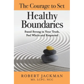 The Courage to Set Healthy Boundaries: Stand Strong in Your Truth, Feel Whole and Respect