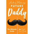Future Daddy the Ultimate Guide for First Time Dads