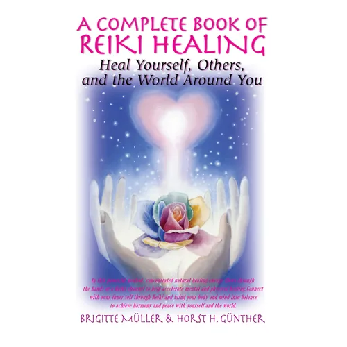 A Complete Book of Reiki Healing: Heal Yourself, Others, and the World Around You
