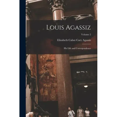 Louis Agassiz: His Life and Correspondence; Volume 2