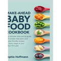 Make-Ahead Baby Food Cookbook: The ultimate time-saving guide with simple meal plans and freezer-friendly recipes for every stage of your baby's first