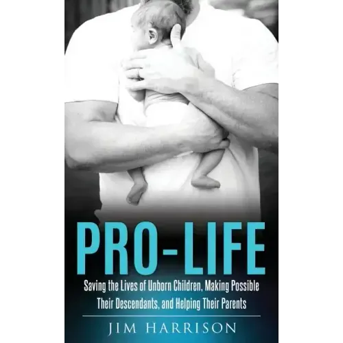 Pro-Life: Saving the Lives of Unborn Children, Making Possible Their Descendants, and Helping Their Parents
