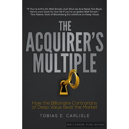 The Acquirer's Multiple: How the Billionaire Contrarians of Deep Value Beat the Market