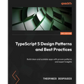 TypeScript 5 Design Patterns and Best Practices - Second Edition: Build clean and scalable apps with proven patterns and expert insights