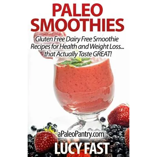 Paleo Smoothies: Gluten Free Dairy Free Smoothie Recipes for Health and Weight Loss... that Actually Taste GREAT!