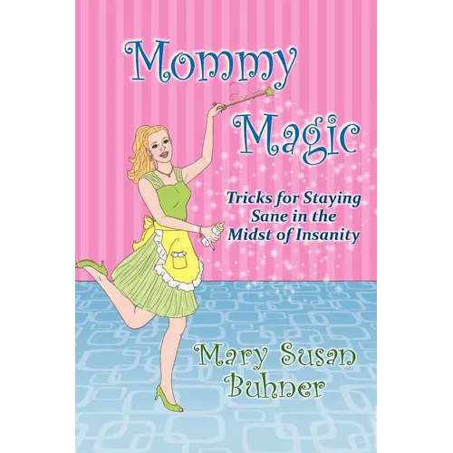 Mommy Magic: Tricks for Staying Sane in the Midst of Insanity