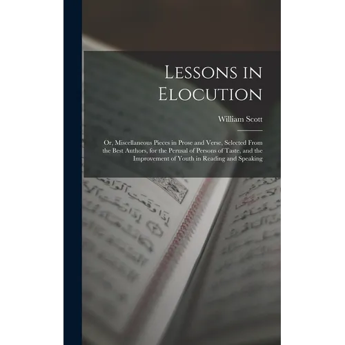 Lessons in Elocution: Or, Miscellaneous Pieces in Prose and Verse, Selected From the Best Authors, for the Perusal of Persons of Taste, and