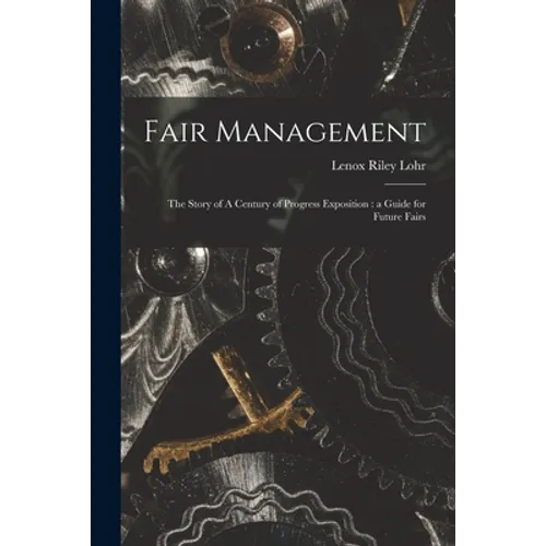 Fair Management: the Story of A Century of Progress Exposition: a Guide for Future Fairs