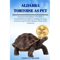 Aldabra Tortoise as Pet: Caring for the Aldabra TortoiseS: A Comprehensive Guide to Feeding, Housing, and Ensuring the Well-Being of These Gian