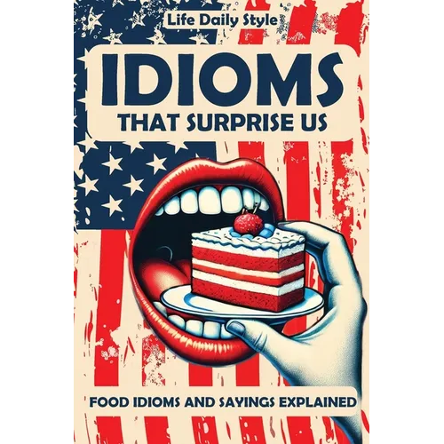 Idioms That Surprise Us: Food Idioms and Sayings Explained - Unlocking the Meanings Behind Everyday Culinary Expressions