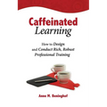Caffeinated Learning: How to Design and Conduct Rich, Robust Professional Training