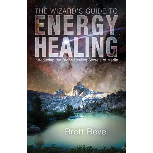 The Wizard's Guide to Energy Healing: Introducing the Divine Healing Secrets of Merlin