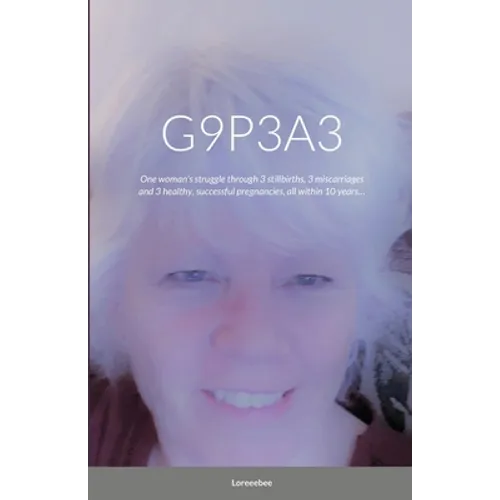G9p3a3: One woman's struggle through 3 stillbirths, 3 miscarriages and 3 healthy, successful pregnancies, all within 10 years.