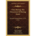 Vitus Bering, The Discoverer Of Bering Strait: Russian Explorations 1725-1743