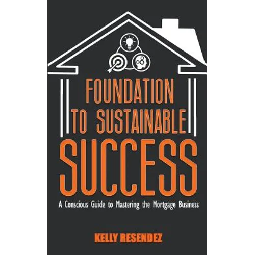 Foundation to Sustainable Success: A Conscious Guide to Mastering the Mortgage Business