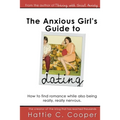 The Anxious Girl's Guide to Dating: How to find romance while also being really, really nervous.