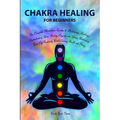 Chakra Healing for Beginners: Balancing, Healing, Understanding Using Healing Crystals and Stones, Unblocking Third Eye Awakening While Gaining Heal