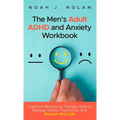 The Men's Adult ADHD and Anxiety Workbook: Cognitive Behavioral Therapy Skills to Manage Stress, Find Focus, and Reclaim Your Life
