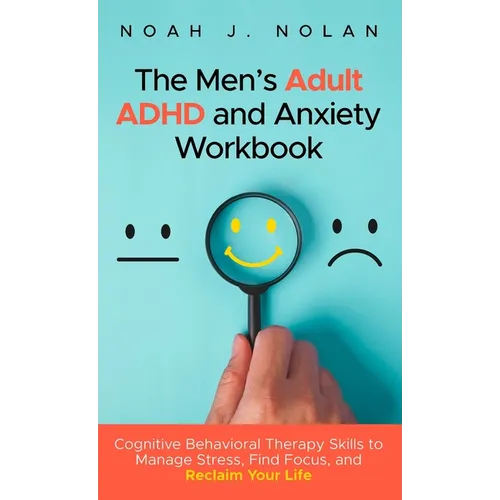 The Men's Adult ADHD and Anxiety Workbook: Cognitive Behavioral Therapy Skills to Manage Stress, Find Focus, and Reclaim Your Life