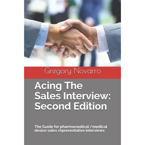 Acing the Sales Interview: Second Edition: The Guide for Pharmaceutical /Medical Device Sales Representative Interviews