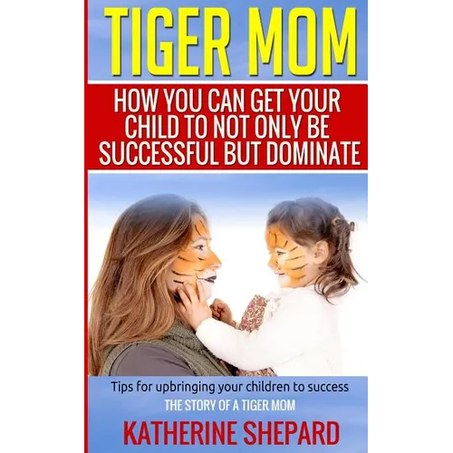 Tiger Mom: How You Can Get Your Child To Not Only Be Successful But Dominate