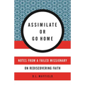 Assimilate or Go Home: Notes from a Failed Missionary on Rediscovering Faith