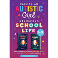 Raising an Autistic Girl + Navigating School Life 2-In-1 Collection: Modern Strategies to Help Your Daughter Thrive at Home, Succeed at School, and Bu