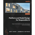 Platform and Model Design for Responsible AI: Design and build resilient, private, fair, and transparent machine learning models