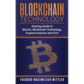 Blockchain Technology: Starting Guide to Bitcoin, Blockchain Technology, Cryptocurrencies and ICOs