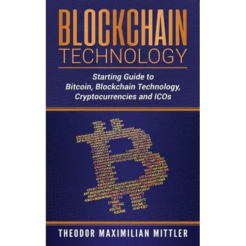 Blockchain Technology: Starting Guide to Bitcoin, Blockchain Technology, Cryptocurrencies and ICOs