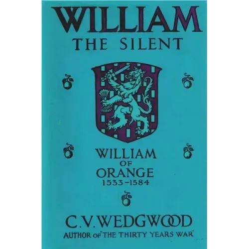 William the Silent: William of Nassau, Prince of Orange, 1533-1584