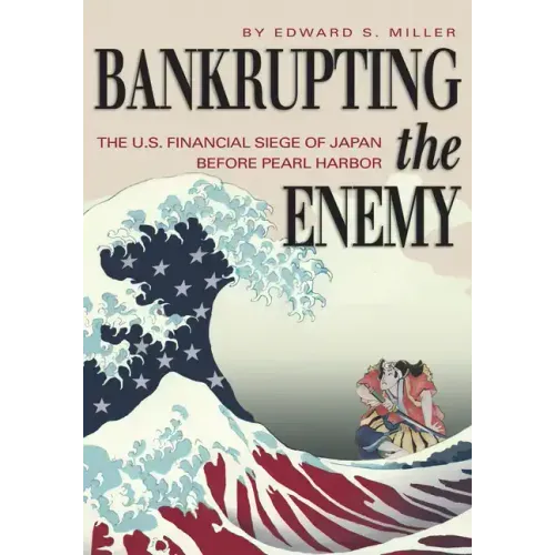 Bankrupting the Enemy: The U.S. Financial Siege of Japan Before Pearl Harbor