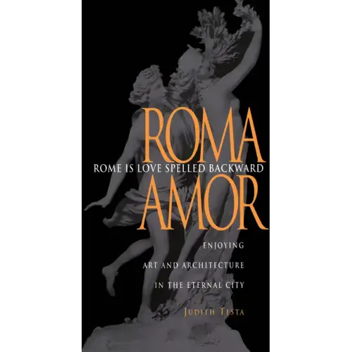 Rome Is Love Spelled Backward: Enjoying Art and Architecture in the Eternal City