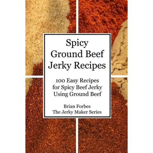 Spicy Ground Beef Jerky Recipes: 100 Easy Recipes for Spicy Beef Jerky Using Ground Beef