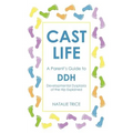Cast Life: A Parent's Guide to DDH: Developmental Dysplasia of the Hip Explained
