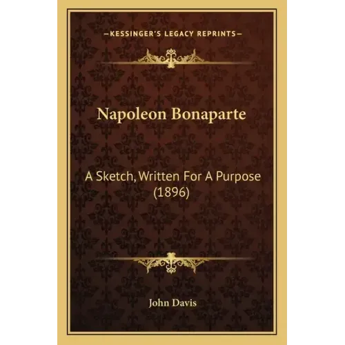 Napoleon Bonaparte: A Sketch, Written For A Purpose (1896)
