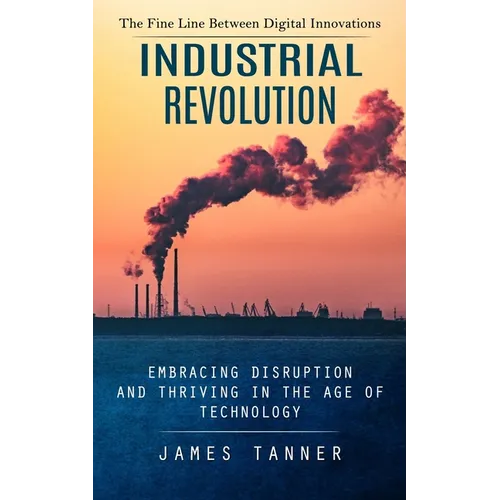 Industrial Revolution: The Fine Line Between Digital Innovations (Embracing Disruption and Thriving in the Age of Technology)