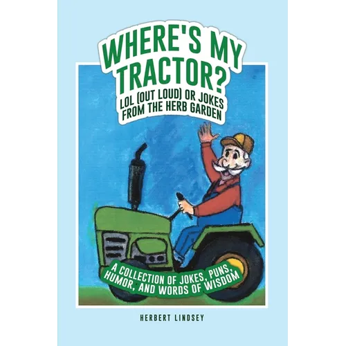 Where's My Tractor? LOL (Out Loud) or Jokes from the Herb Garden: A Collection of Jokes, Puns, Humor, and Words of Wisdom