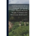 Catalogue of a Collection of Old Wedgwood Ware Formed by William Bartlett