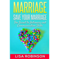 Marriage: Save Your Marriage- The Secret to Intimacy and Communication Skills