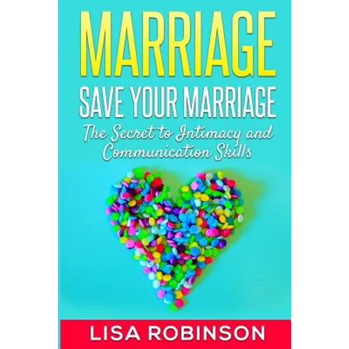 Marriage: Save Your Marriage- The Secret to Intimacy and Communication Skills