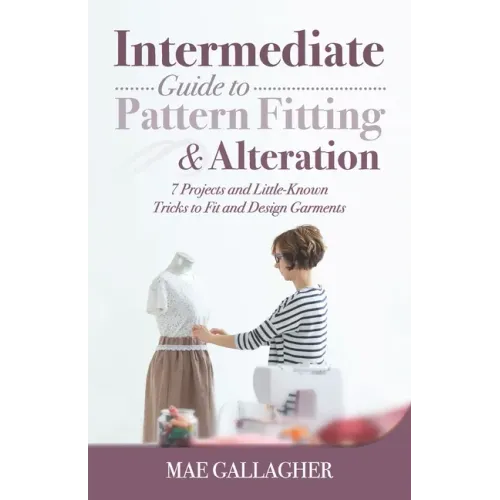 Intermediate Guide to Pattern Fitting and Alteration: 7 Projects and Little-Known Tricks to Fit and Design Garments