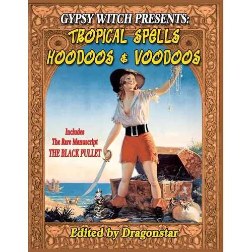 Gypsy Witch Presents: Tropical Spells Hoodoos and Voodoos: Includes The Rare Manuscript The Black Pullet