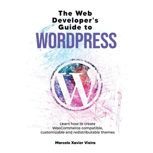 The Web Developer's Guide to WordPress: Learn how to create WooCommerce compatible, customizable and redistributable themes