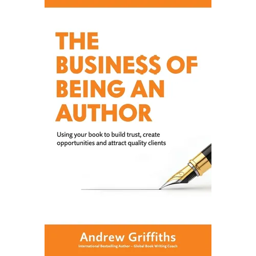The Business of Being an Author: Using Your Book To Build Trust, Create Opportunities and Attract Quality Clients