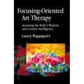 Focusing-Oriented Art Therapy: Accessing the Body's Wisdom and Creative Intelligence